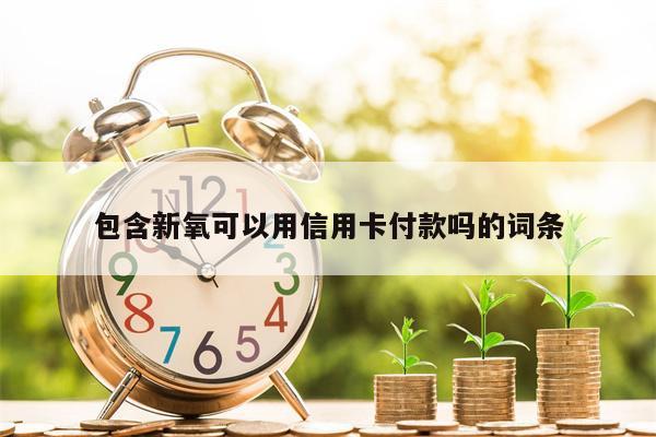 包含新氧可以用信用卡付款吗的词条