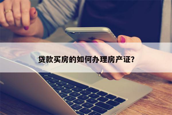 贷款买房的如何办理房产证？