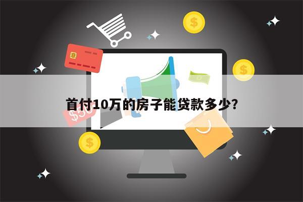 首付10万的房子能贷款多少?