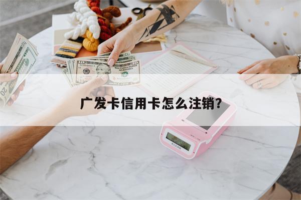 广发卡信用卡怎么注销?