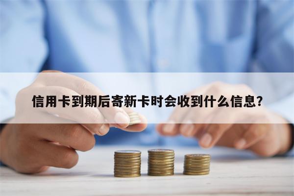 信用卡到期后寄新卡时会收到什么信息?