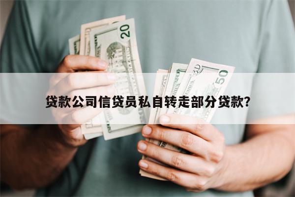贷款公司信贷员私自转走部分贷款?