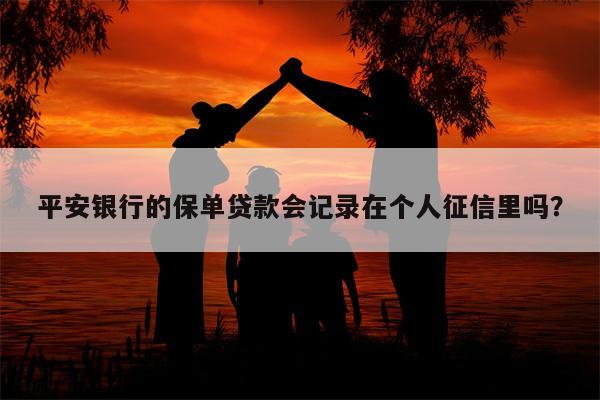 平安银行的保单贷款会记录在个人征信里吗?