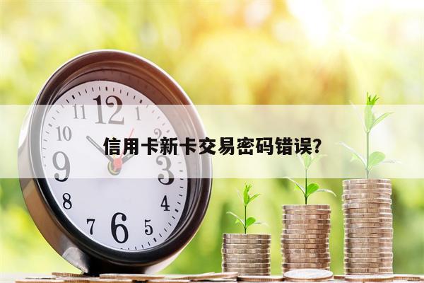 信用卡新卡交易密码错误?