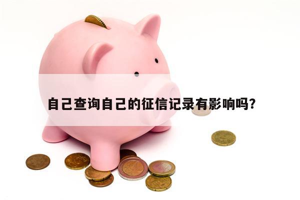 自己查询自己的征信记录有影响吗？