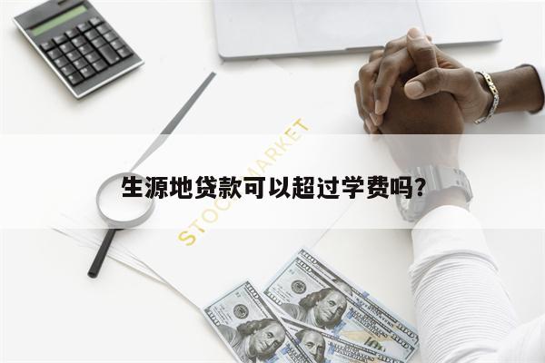 生源地贷款可以超过学费吗?