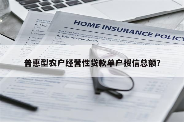 普惠型农户经营性贷款单户授信总额?