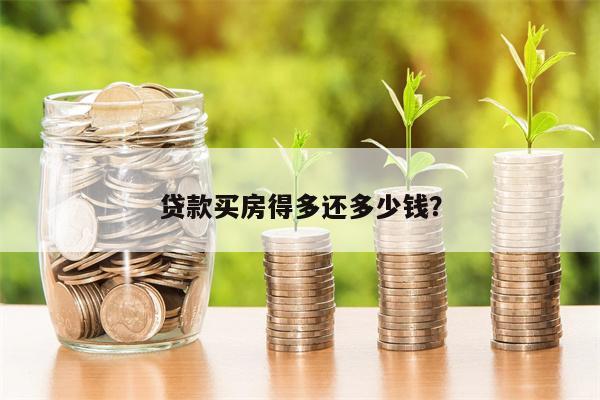 贷款买房得多还多少钱?