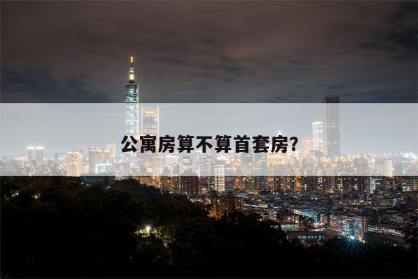 公寓房算不算首套房?
