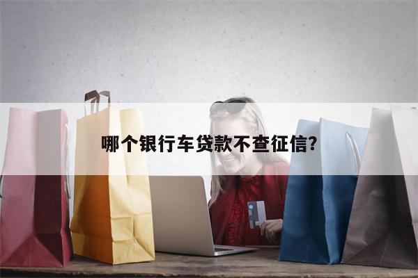 哪个银行车贷款不查征信？