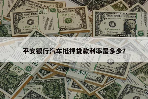 平安银行汽车抵押贷款利率是多少?