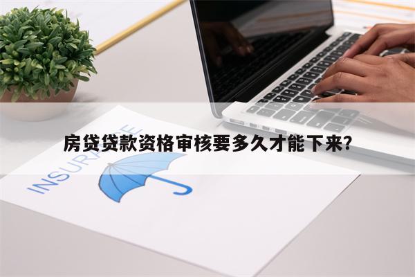 房贷贷款资格审核要多久才能下来?
