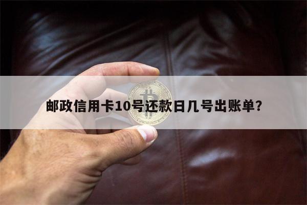 邮政信用卡10号还款日几号出账单?