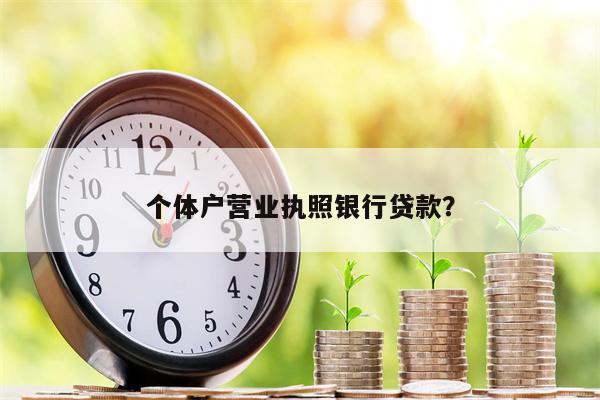 个体户营业执照银行贷款?