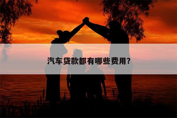 汽车贷款都有哪些费用？
