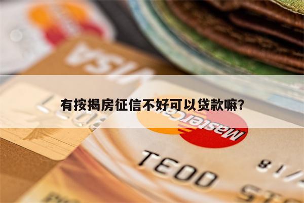 有按揭房征信不好可以贷款嘛?