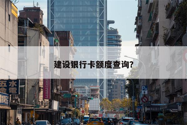 建设银行卡额度查询?