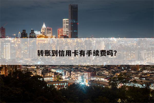 转账到信用卡有手续费吗?