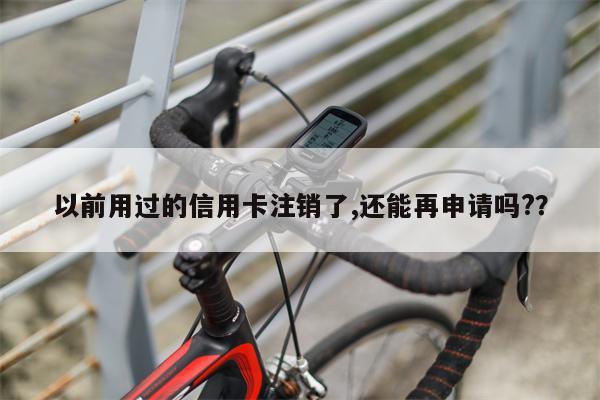 以前用过的信用卡注销了,还能再申请吗??