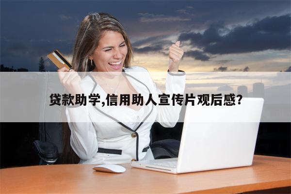 贷款助学,信用助人宣传片观后感?