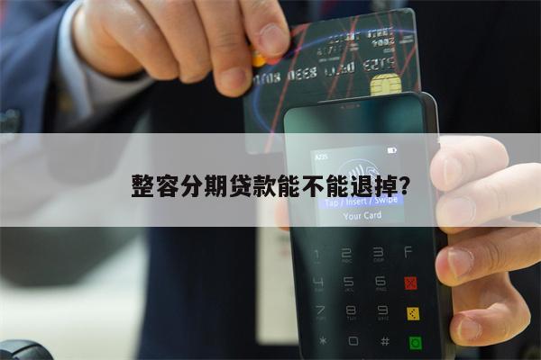 整容分期贷款能不能退掉?