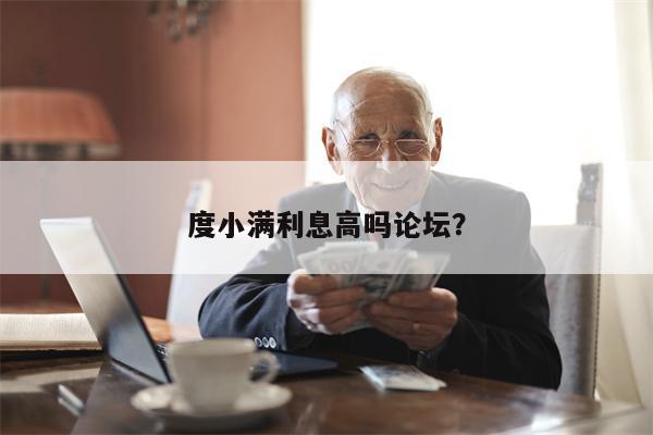度小满利息高吗论坛？