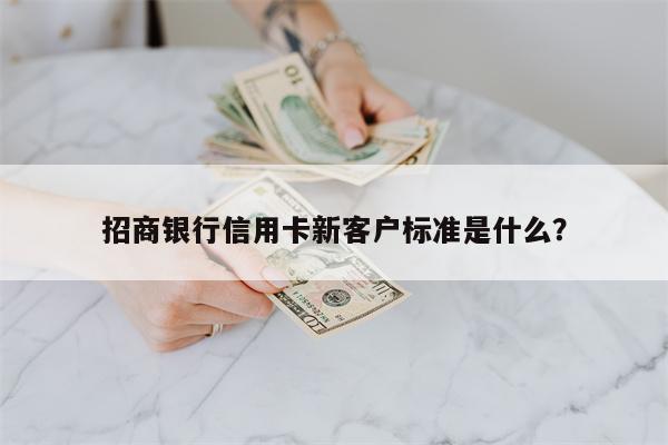 招商银行信用卡新客户标准是什么?