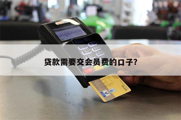贷款需要交会员费的口子?