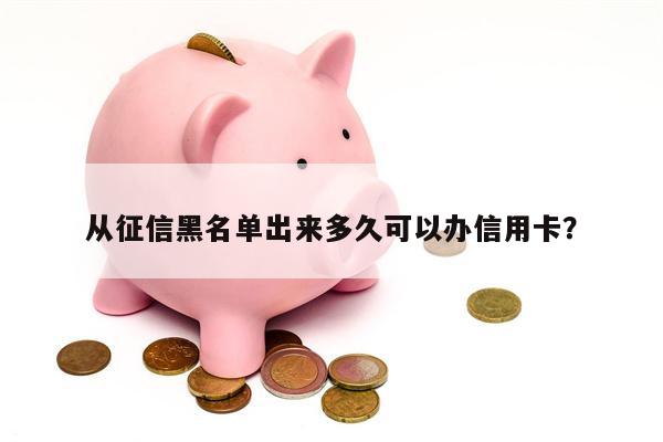 从征信黑名单出来多久可以办信用卡?