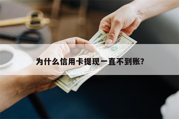 为什么信用卡提现一直不到账?