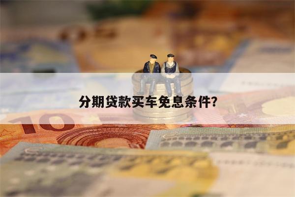 分期贷款买车免息条件?
