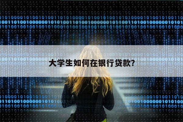 大学生如何在银行贷款?
