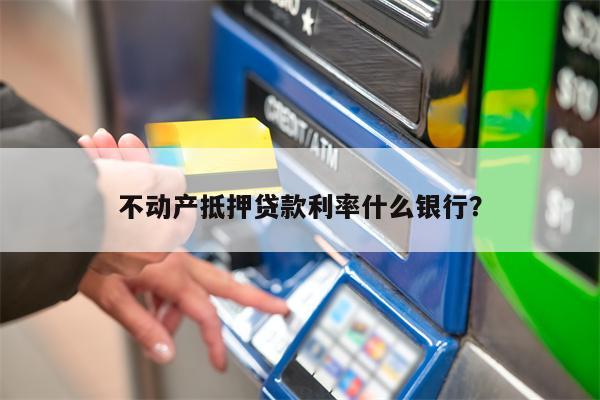 不动产抵押贷款利率什么银行?