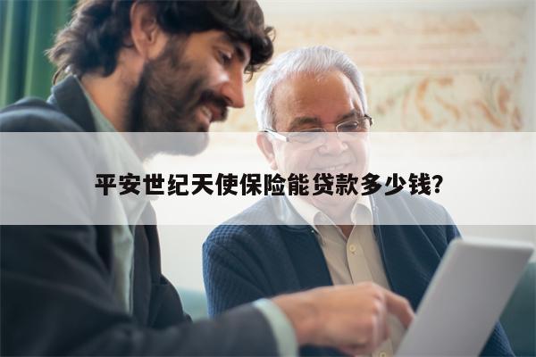 平安世纪天使保险能贷款多少钱?