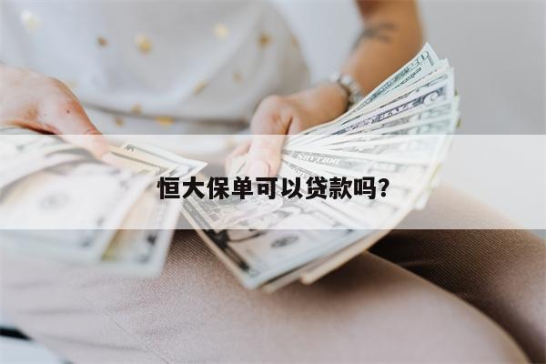 恒大保单可以贷款吗?