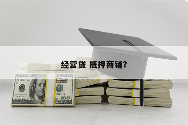 经营贷 抵押商铺?