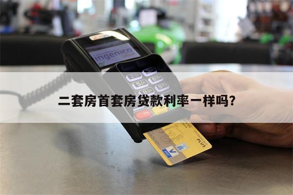 二套房首套房贷款利率一样吗?