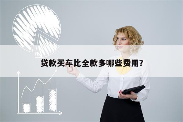 贷款买车比全款多哪些费用?