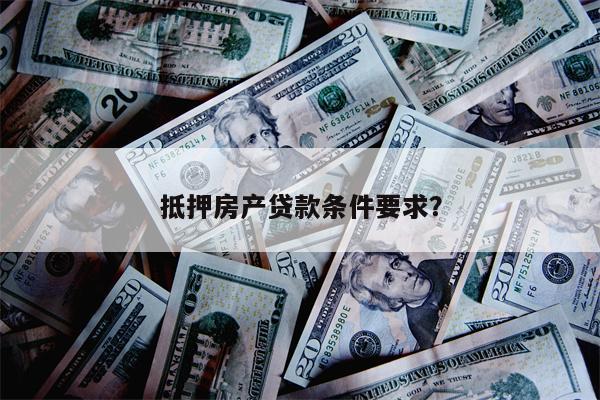 抵押房产贷款条件要求?