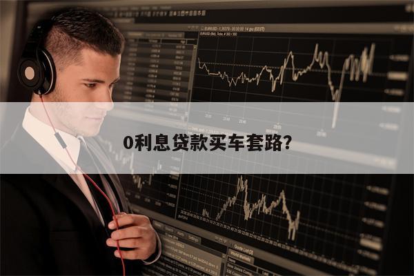 0利息贷款买车套路?