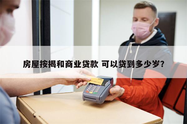 房屋按揭和商业贷款 可以贷到多少岁？