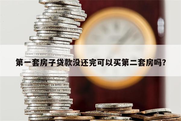 第一套房子贷款没还完可以买第二套房吗?