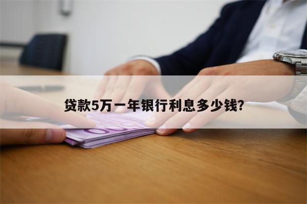 贷款5万一年银行利息多少钱?