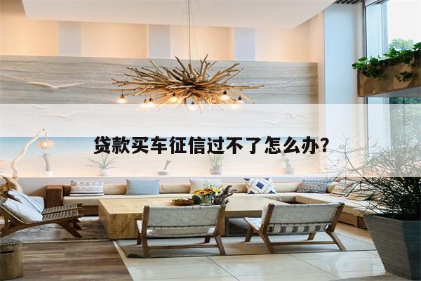 贷款买车征信过不了怎么办？