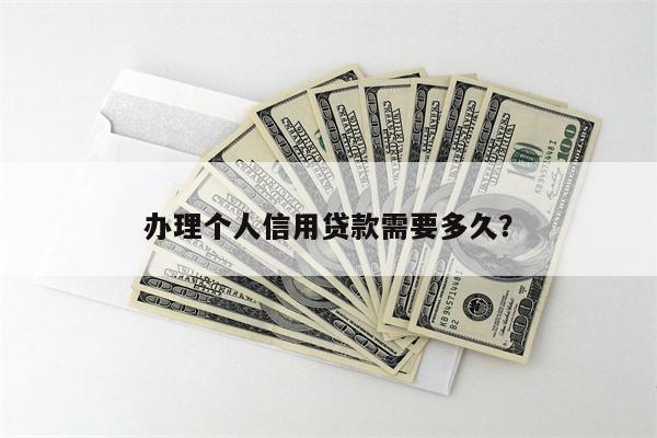 办理个人信用贷款需要多久?