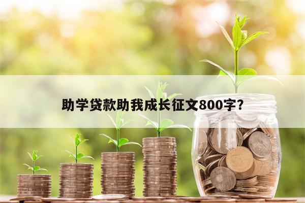 助学贷款助我成长征文800字？