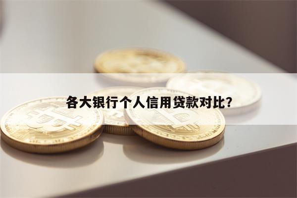 各大银行个人信用贷款对比?