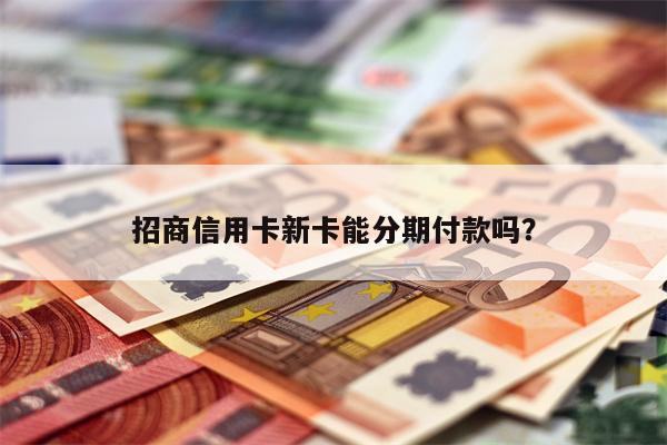招商信用卡新卡能分期付款吗?