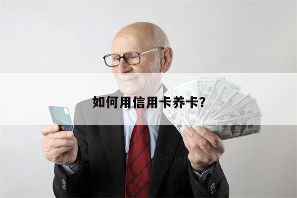 如何用信用卡养卡?