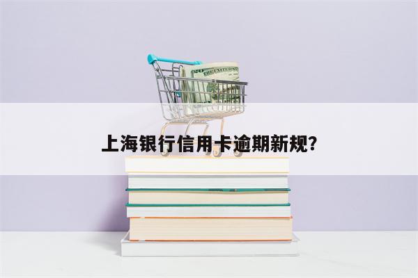 上海银行信用卡逾期新规?